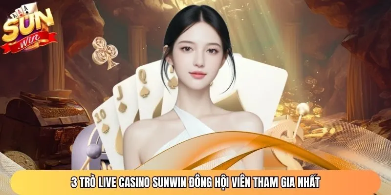 3 trò Live Casino Sunwin đông hội viên tham gia nhất