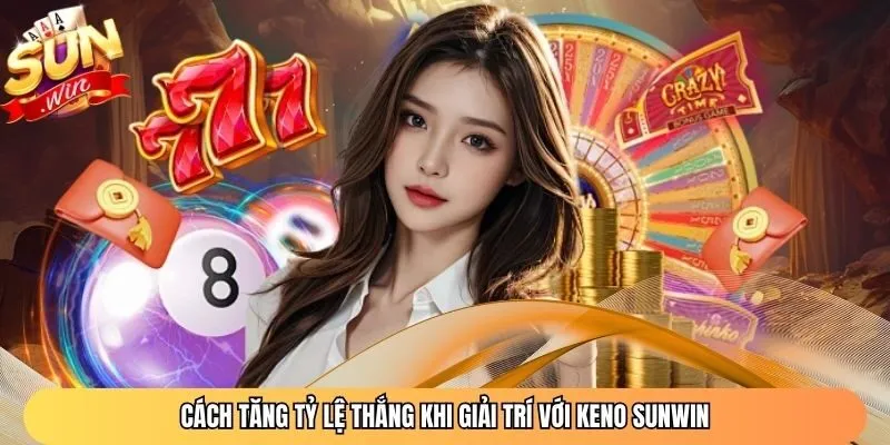 Cách tăng tỷ lệ thắng khi giải trí với Keno Sunwin