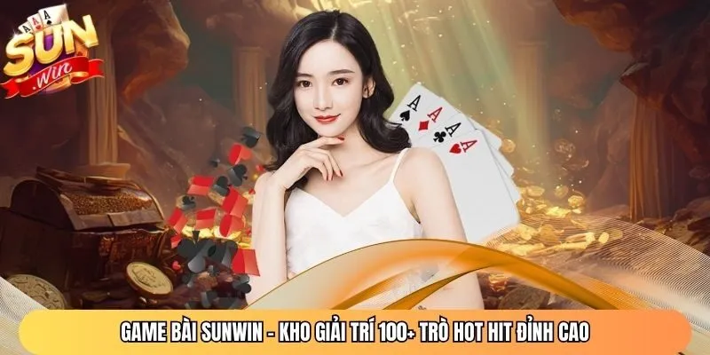Game Bài Sunwin - Kho Giải Trí 100+ Trò Hot Hit Đỉnh Cao
