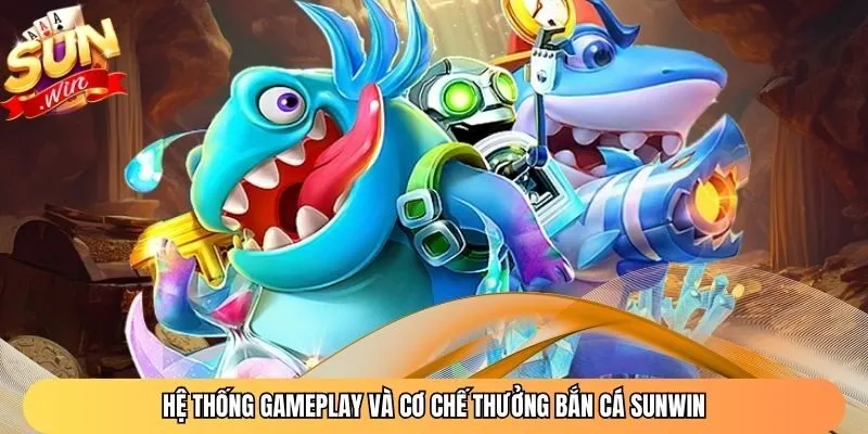Hệ thống gameplay và cơ chế thưởng bắn cá Sunwin