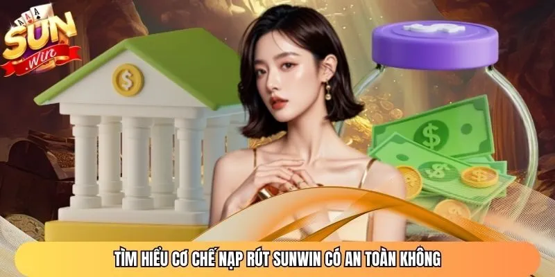 Tìm hiểu cơ chế nạp rút Sunwin có an toàn không