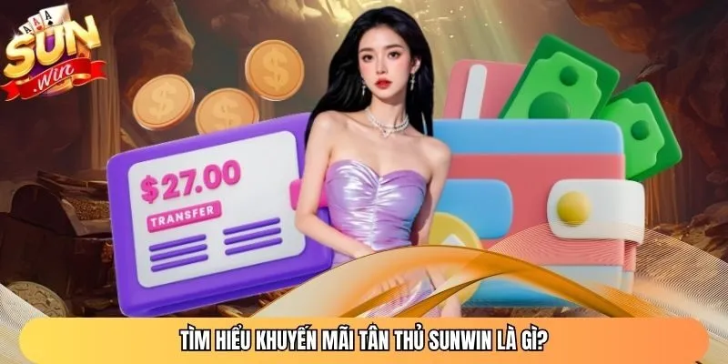 Tìm hiểu khuyến mãi tân thủ Sunwin là gì?