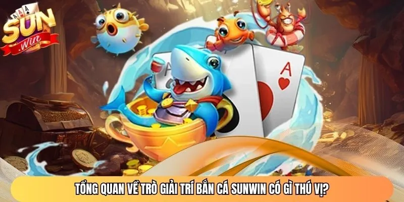 Tổng quan về trò giải trí bắn cá Sunwin có gì thú vị?