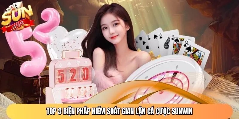 Top 3 biện pháp kiểm soát gian lận cá cược Sunwin
