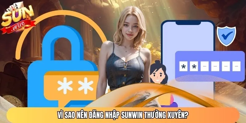 Vì sao nên đăng nhập Sunwin thường xuyên?
